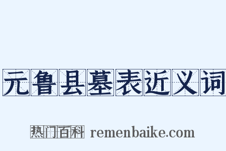 元鲁县墓表近义词是什么意思的图片